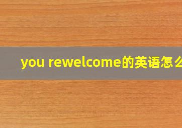 you rewelcome的英语怎么读